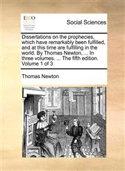 Dissertations on the prophecies, which have remarkably been fulfilled, and at this time are fulfilling in the world. By Thomas Newton, ... In three volumes. ... The fifth edition. Volume 1 of 3,1170863965,9781170863961