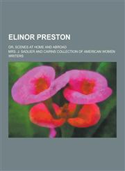 Elinor Preston; Or, Scenes at Home and Abroad,1230471642,9781230471648