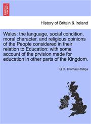 Wales the language, social condition, moral character, and religious opinions of the People considered in their relation to Education: with some account of the prvision made for education in other parts of the Kingdom.,1241308292,9781241308292