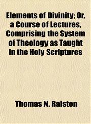 Elements of Divinity; Or, a Course of Lectures, Comprising the System of Theology as Taught in the Holy Scriptures,1154692841,9781154692846