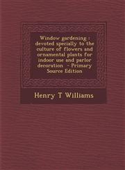 Window Gardening Devoted Specially to the Culture of Flowers and Ornamental Plants for Indoor Use and Parlor Decoration - Primary Sourc,1294496352,9781294496359