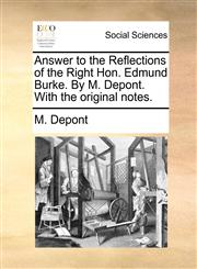 Answer to the Reflections of the Right Hon. Edmund Burke. By M. Depont. With the original notes.,1140920138,9781140920137