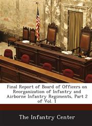 Final Report of Board of Officers on Reorganization of Infantry and Airborne Infantry Regiments, Part 2 of Vol. 1,1288719795,9781288719792