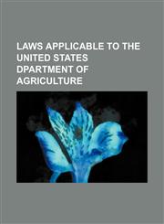LAWS APPLICABLE TO THE UNITED STATES DPARTMENT OF AGRICULTURE,1150923571,9781150923579