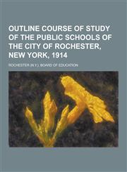 Outline Course of Study of the Public Schools of the City of Rochester, New York, 1914,1230235779,9781230235776