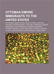 Ottoman Empire immigrants to the United States Elia Kazan, Ameen Rihani, Dean Alfange, John Roy Carlson, George Dilboy, J. Michael Hagopian,1233066072,9781233066070