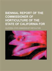 Biennial report of the Commissioner of Horticulture of the State of California for,115065077X,9781150650772