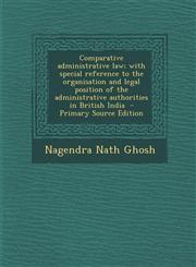 Comparative Administrative Law; With Special Reference to the Organisation and Legal Position of the Administrative Authorities in British India - Pri,1293627046,9781293627044