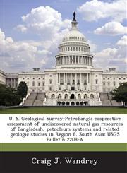 U. S. Geological Survey-PetroBangla cooperative assessment of undiscovered natural gas resources of Bangladesh, petroleum systems and related geologic studies in Region 8, South Asia USGS Bulletin 2208-A,128889001X,9781288890019