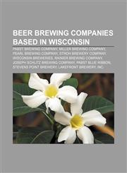Beer brewing companies based in Wisconsin Pabst Brewing Company, Miller Brewing Company, Pearl Brewing Company, Stroh Brewery Company,1157312926,9781157312925