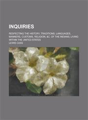Inquiries; Respecting the History, Traditions, Languages, Manners, Customs, Religion, &C. of the Indians, Living Within the United States,1151419109,9781151419101