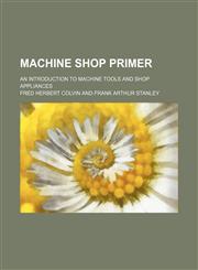 Machine Shop Primer; An Introduction to Machine Tools and Shop Appliances,1130687791,9781130687798