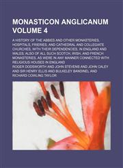 Monasticon anglicanum Volume 4; a history of the abbies and other monasteries, hospitals, frieries, and cathedral and collegiate churches, with their dependencies, in England and Wales; also of all such Scotch, Irish, and French monasteries, as were in an,1236130758,9781236130754