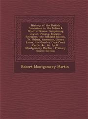 History of the British Possessions in the Indian & Atlantic Oceans Comprising Ceylon, Penang, Malacca, Sincapore Falkland Islands, St. Helena, a,1294627651,9781294627654