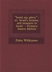 Israel My Glory Or, Israel's Mission, and Missions to Israel - Primary Source Edition,1293806846,9781293806845