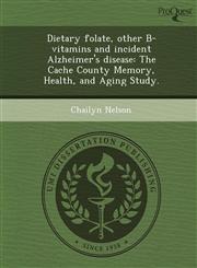 Dietary folate, other B-vitamins and incident Alzheimer's disease The Cache County Memory, Health, and Aging Study.,1248972163,9781248972168