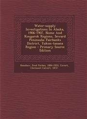 Water-Supply Investigations in Alaska, 1906-1907, Nome and Kougarok Regions, Seward Peninsula; Fairbanks District, Yukon-Tanana Region - Primary Sourc,1295462729,9781295462728