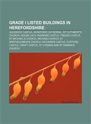 Grade I listed buildings in Herefordshire Goodrich Castle, Hereford Cathedral, St Cuthbert's Church, Holme Lacy, Wigmore Castle, Treago Castle,1155800621,9781155800622