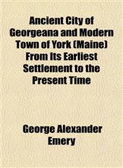Ancient City of Georgeana and Modern Town of York (Maine) From Its Earliest Settlement to the Present Time,115327390X,9781153273909