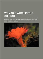 Woman ́s Work in the Church; Historical notes on Deaconesses and Sisterhoods,1231233370,9781231233375