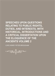 Speeches upon questions relating to public rights, duties, and interests, with historical, introductions and a critical dissertation upon the eloquence of the ancients Volume 2,1234368625,9781234368623
