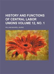 History and functions of Central Labor Unions Volume 12, no. 1,1151729272,9781151729279