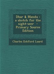 Dhar & Mandu A Sketch for the Sight-Seer - Primary Source Edition,1295410087,9781295410088