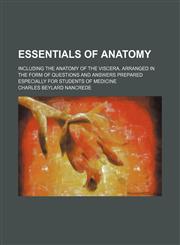 Essentials of anatomy; including the anatomy of the viscera, arranged in the form of questions and answers prepared especially for students of medicine,1231276401,9781231276402
