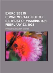 Exercises in Commemoration of the Birthday of Washington, February 23, 1903,1235811166,9781235811166