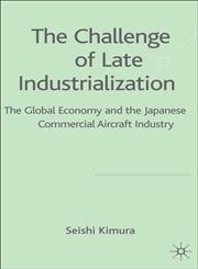 The Challenges of Late Industrialization The Global Economy and the Japanese Commercial Aircraft Industry,1403998795,9781403998798