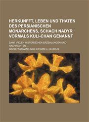 Herkunfft, Leben und Thaten des Persianischen Monarchens, Schach Nadyr vormals Kuli-Chan genannt; samt vielen Historischen Erzehlungen und Nachrichten ...,1130320170,9781130320176