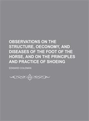 Observations On The Structure, Oeconomy, And Diseases Of The Foot Of The Horse, And On The Principles And Practice Of Shoeing,1235760324,9781235760327