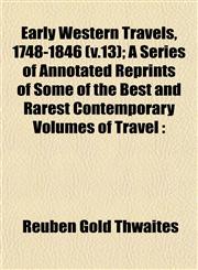 Early Western Travels, 1748-1846 (v.13); A Series of Annotated Reprints of Some of the Best and Rarest Contemporary Volumes of Travel,1152889176,9781152889170
