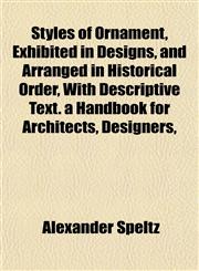 Styles of Ornament, Exhibited in Designs, and Arranged in Historical Order, With Descriptive Text. a Handbook for Architects, Designers,,1152041096,9781152041097