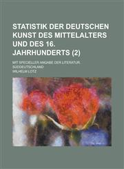 Statistik Der Deutschen Kunst Des Mittelalters Und Des 16. Jahrhunderts; Mit Specieller Angabe Der Literatur. Suddeutschland (2 ),1234559005,9781234559007