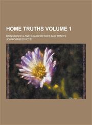 Home Truths; Being Miscellaneous Addresses and Tracts Volume 1,1230740406,9781230740409