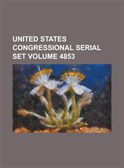 United States Congressional Serial Set Volume 4853,1234055589,9781234055585