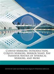 Curved Mirrors Introduction, Convex Mirrors, Mirror Shape, Ray Transfer Matrix of Spherical Mirrors, and More,1276227752,9781276227759