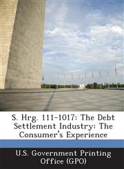 S. Hrg. 111-1017 The Debt Settlement Industry: The Consumer's Experience,1287324886,9781287324881