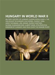 Hungary in World War II Military history of Hungary during World War II, The Holocaust in Hungary, Elie Wiesel, Rudolf Vrba, Adolf Eichmann,1158090609,9781158090600
