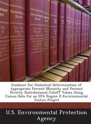 Guidance for Statistical Determination of Appropriate Percent Minority and Percent Poverty Distributional Cutoff Values Using Census Data for an EPA Region II Environmental Justice Project,1243570881,9781243570888