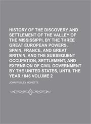 History of the discovery and settlement of the valley of the Mississippi, by the three great European powers, Spain, France, and Great Britain, and the subsequent occupation, settlement, and extension of civil government by the United States, until the Vo,1150669292,9781150669293
