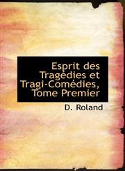 Esprit des Tragédies et Tragi-Comédies, Tome Premier,1113082089,9781113082084