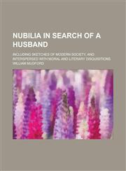 Nubilia in Search of a Husband; Including Sketches of Modern Society, and Interspersed with Moral and Literary Disquisitions,1236783786,9781236783783