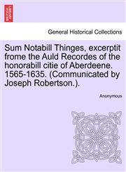 Sum Notabill Thinges, excerptit frome the Auld Recordes of the honorabill citie of Aberdeene. 1565-1635. (Communicated by Joseph Robertson.).,1241169640,9781241169640