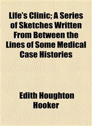 Life's Clinic; A Series of Sketches Written From Between the Lines of Some Medical Case Histories,1154592189,9781154592184
