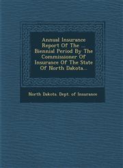 Annual Insurance Report of the ... Biennial Period by the Commissioner of Insurance of the State of North Dakota...,1249930391,9781249930396