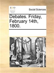 Debates. Friday, February 14th, 1800.,1170315860,9781170315866