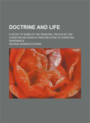 Doctrine and Life; A Study of Some of the Principal Truths of the Christian Religion in Their Relation to Christian Experience,1150212411,9781150212413