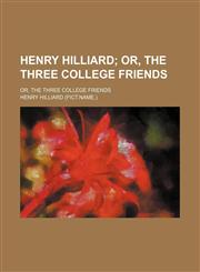 Henry Hilliard; Or, the Three College Friends. Or, the Three College Friends,1151351458,9781151351456